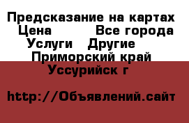 Предсказание на картах › Цена ­ 200 - Все города Услуги » Другие   . Приморский край,Уссурийск г.